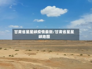 甘肃省星星峡疫情最新/甘肃省星星峡地图