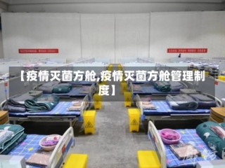 【疫情灭菌方舱,疫情灭菌方舱管理制度】