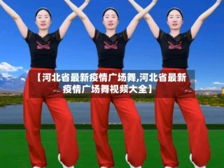 【河北省最新疫情广场舞,河北省最新疫情广场舞视频大全】
