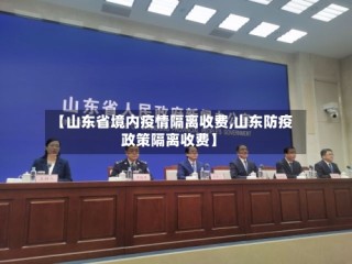 【山东省境内疫情隔离收费,山东防疫政策隔离收费】