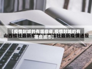【疫情封城的有哪些省,疫情封城的有哪些城市】