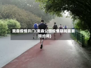 奥森疫情开门(奥森公园疫情期间需要预约吗)