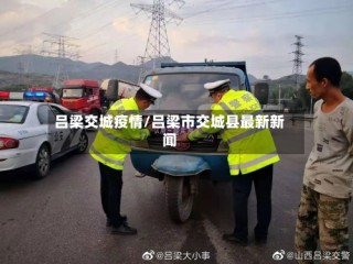 吕梁交城疫情/吕梁市交城县最新新闻