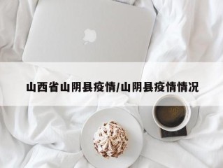 山西省山阴县疫情/山阴县疫情情况