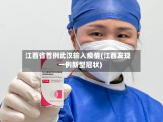 江西省首例武汉输入疫情(江西发现一例新型冠状)