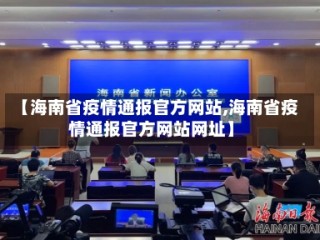 【海南省疫情通报官方网站,海南省疫情通报官方网站网址】
