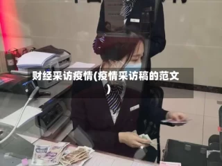 财经采访疫情(疫情采访稿的范文)