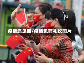 疫情还见面/疫情见面礼仪图片