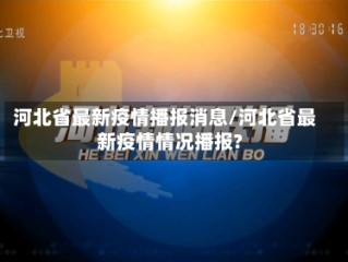 河北省最新疫情播报消息/河北省最新疫情情况播报?
