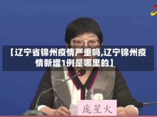 【辽宁省锦州疫情严重吗,辽宁锦州疫情新增1例是哪里的】