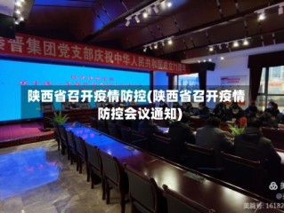 陕西省召开疫情防控(陕西省召开疫情防控会议通知)