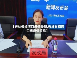 【吉林省梅河口疫情最新,吉林省梅河口市疫情消息】