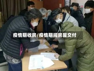 疫情期收房/疫情期间房屋交付