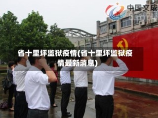 省十里坪监狱疫情(省十里坪监狱疫情最新消息)