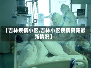 【吉林疫情小区,吉林小区疫情复阳最新情况】