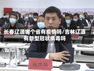 长春辽源哪个省有疫情吗/吉林辽源有新型冠状病毒吗