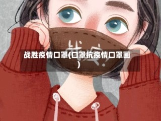 战胜疫情口罩(口罩抗疫情口罩画)