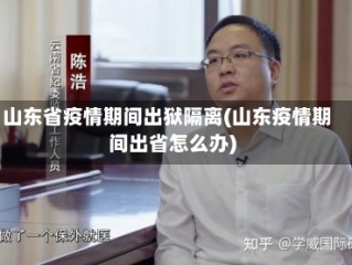山东省疫情期间出狱隔离(山东疫情期间出省怎么办)