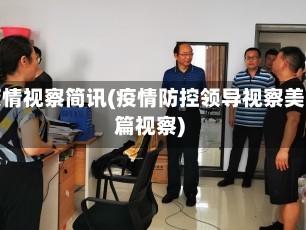 疫情视察简讯(疫情防控领导视察美篇视察)