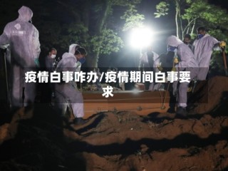 疫情白事咋办/疫情期间白事要求
