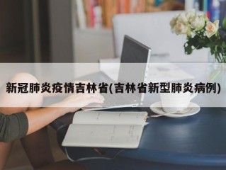 新冠肺炎疫情吉林省(吉林省新型肺炎病例)
