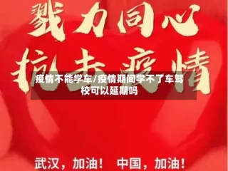 疫情不能学车/疫情期间学不了车驾校可以延期吗