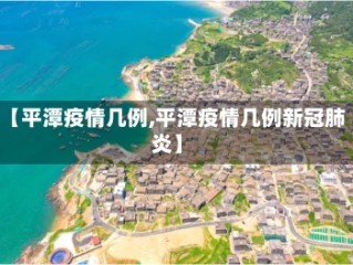 【平潭疫情几例,平潭疫情几例新冠肺炎】
