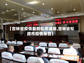 【吉林省疫情最新松原通报,吉林省松原市疫情报告】