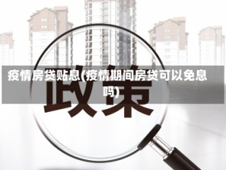 疫情房贷贴息(疫情期间房贷可以免息吗)