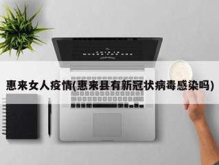 惠来女人疫情(惠来县有新冠状病毒感染吗)