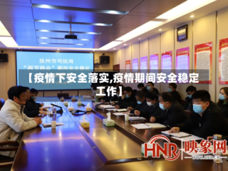 【疫情下安全落实,疫情期间安全稳定工作】