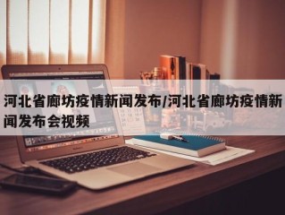河北省廊坊疫情新闻发布/河北省廊坊疫情新闻发布会视频