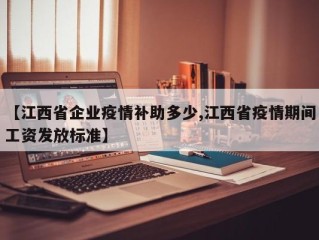 【江西省企业疫情补助多少,江西省疫情期间工资发放标准】