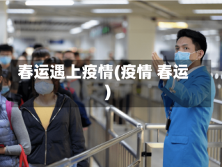 春运遇上疫情(疫情 春运)