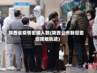 陕西省疫情密接人数(陕西公布新冠密切接触轨迹)