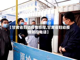 【甘肃省妇幼疫情防控,甘肃省妇幼疫情防控电话】