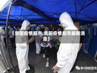 【贵阳疫情超市,贵阳疫情超市最新消息】