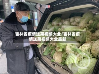 吉林省疫情送菜视频大全/吉林省疫情送菜视频大全最新