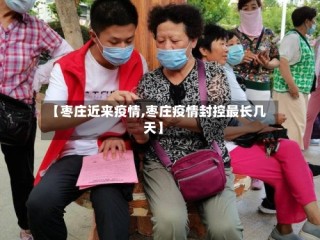 【枣庄近来疫情,枣庄疫情封控最长几天】