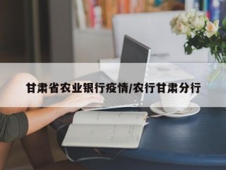 甘肃省农业银行疫情/农行甘肃分行