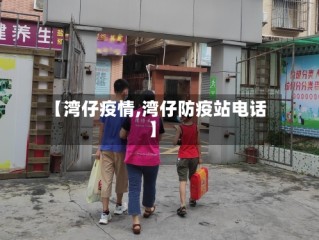 【湾仔疫情,湾仔防疫站电话】