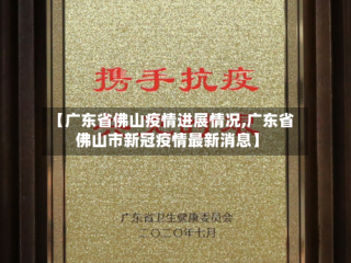 【广东省佛山疫情进展情况,广东省佛山市新冠疫情最新消息】