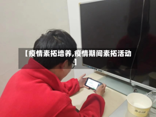 【疫情素拓培养,疫情期间素拓活动】