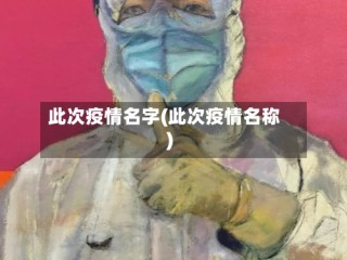 此次疫情名字(此次疫情名称)