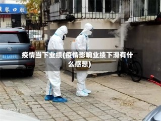 疫情当下业绩(疫情影响业绩下滑有什么感想)