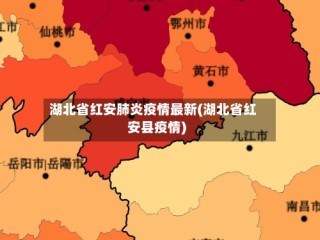 湖北省红安肺炎疫情最新(湖北省红安县疫情)