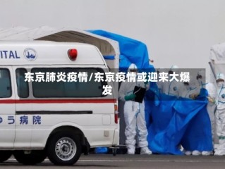 东京肺炎疫情/东京疫情或迎来大爆发