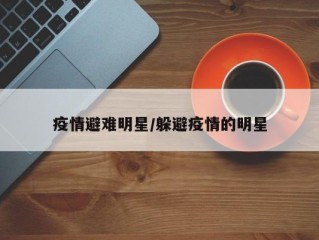 疫情避难明星/躲避疫情的明星