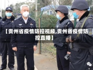 【贵州省疫情防控视频,贵州省疫情防控直播】