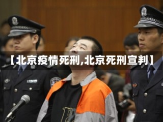 【北京疫情死刑,北京死刑宣判】